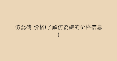 仿瓷砖 价格(了解仿瓷砖的价格信息)